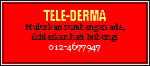 Text Box: TELE-DERMAHulurkan sumbangan ada, ikhlaskan hati hubungi012-4677947
