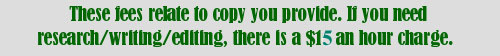 These fees relate to copy you provide.  If you need research/writing/editing, there is a $10 an hour charge.