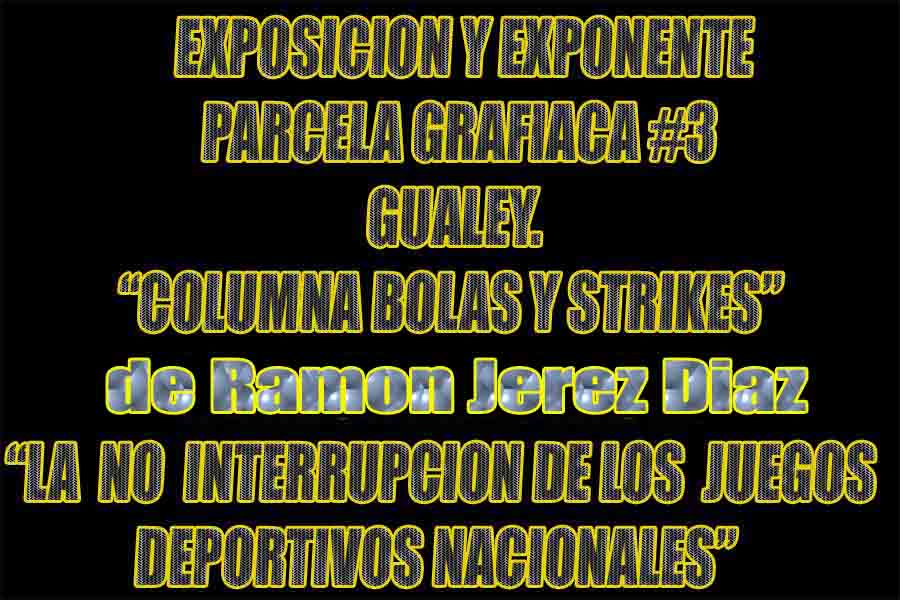 TITULO EXPOSICION Y EXPONENTE PARCELA GRAFICA #3(GUALEY) RAMON JEREZ DIAZ "LA NO INTERRUPCION DE LOS JUEGOS DEPORTIVOS NACIONALES.