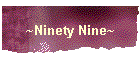 ~Ninety Nine~