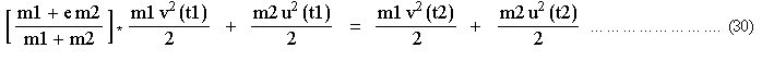  [(m1 + e m2)/(m1 + m2)] * (m1 v^2 (t1))/2 &nbsp;&nbsp; + &nbsp;&nbsp;&nbsp; (m2 u^2 (t1))/2 ... bsp;&nbsp; + &nbsp;&nbsp;&nbsp; (m2 u^2 (t2))/2 ... ... ... ... ... ... ... ... .  (30) 