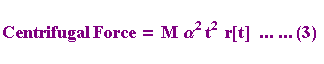 Centrifugal Force = M  α^2 t^2  r[t]    ... ... (3) 