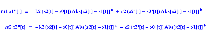 m1 x1''[t] &nbsp;&nbsp; = &nbsp;&nbsp;&nbsp;&nbsp;&nbsp;&nbsp;k2 (x2[t] - x0[t]) Abs ... Abs[z2[t] - x1[t]] ^a&nbsp;&nbsp; - c2 (x2 '[t] - x0 '[t]) Abs[x2[t] - x1[t]] ^b