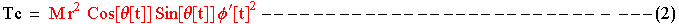 Tc = M r^2&nbsp;&nbsp;Cos[θ[t]] Sin[θ[t]] ϕ^′[t]^2 --------------------------- ---(2)