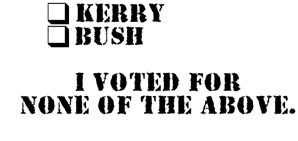 Kerry BUSH  I voted for NONE of the above I voted for NONE of the above,Impeach Bush