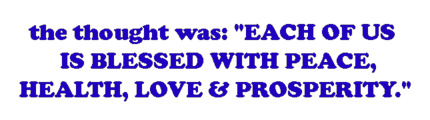 the thought was: EACH OF US IS BLESSED WITH PEACE, HEALTH, LOVE & PROSPERITY.