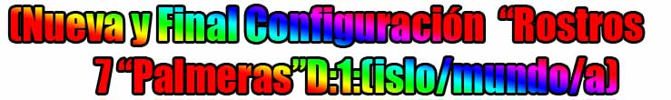 (Nueva y Final Configuración  “Rostros 7 “Palmeras”D:1:(islo/mundo/a) 