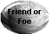 Friend or Foe?