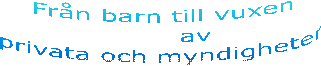   Fr�n barn till vuxen
         av
  privata och myndigheter