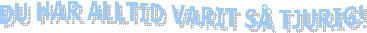 DU HAR ALLTID VARIT S� TJURIG!