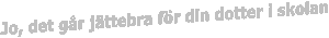 Jo, det g�r j�ttebra f�r din dotter i skolan