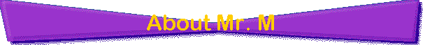 About Mr. M
