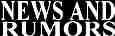 NEWS AND RUMORS
