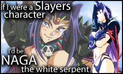 If I were a Slayers character, I'd be Naga the White Serpent!  Who would you be?