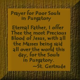  click here to read about the Poor Souls in Purgatory; Jesus, Mary, I love you, save souls.