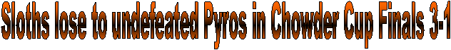 Sloths lose to undefeated Pyros
in Chowder Cup Finals 3-1