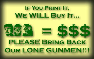 If you print it we will buy it--please bring back our Lone Gunmen!