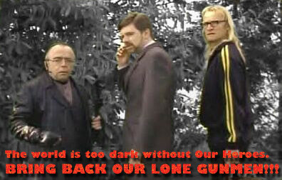 The world is too dark without Our Heroes.  BRING BACK OUR LONE GUNMEN!!!