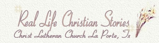 Welcome to Real Life Christian Stories by the Christ Lutheran Church in La Porte, Texas