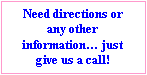 Text Box: Need directions or any other information just give us a call!