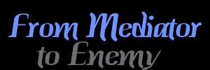 From Mediator to Enemy