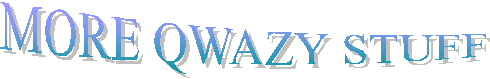 MORE QWAZY STUFF