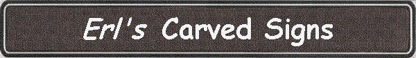 CLICK FOR MIX 'n MATCH
~WELCOME ~
( ( ( CLICK ) ) ) ..for board sizes, prices and combos!
Carved wood signs *for house and business* will be
custom personalized by Erl Syverstad and Co. (since
1976). Most range in price from
$11.95 to $39.95. Many kinds of custom routed
redwood signs --with and without artwork-- can be
produced as well in the $40.00 to $150.00 range. Erl
Sy. personally selects only the very best clear
heart vertical grain redwood, board by board
for Custom Graphics on carved signs and wood...
~BEST QUALITY IS JOB #1~
