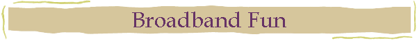 Broadband Fun