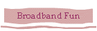 Broadband Fun