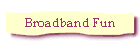 Broadband Fun