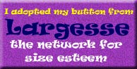 I adopted my button from<br>
Largesse, the Network for Size Esteem