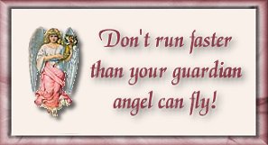 Don't run faster than your Guardian Angel can fly!