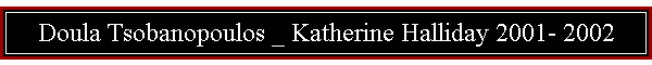 Doula Tsobanopoulos _ Katherine Halliday 2001- 2002