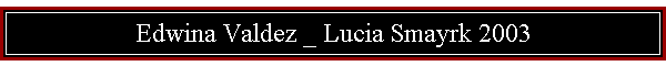 Edwina Valdez _ Lucia Smayrk 2003