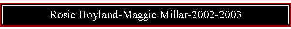 Rosie Hoyland-Maggie Millar-2002-2003