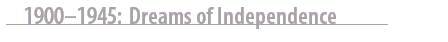 1900-1945: Dreams of Independence