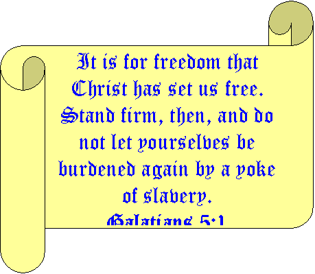 Horizontal Scroll: It is for freedom that Christ has set us free. Stand firm, then, and do not let yourselves be burdened again by a yoke of slavery. 
Galatians 5:1

