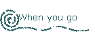 When you go