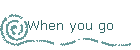 When you go