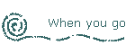 When you go